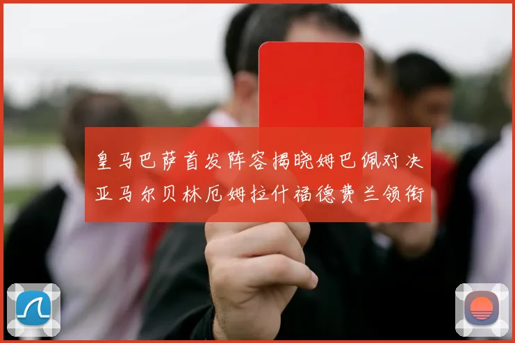 皇马巴萨首发阵容揭晓姆巴佩对决亚马尔贝林厄姆拉什福德费兰领衔出战