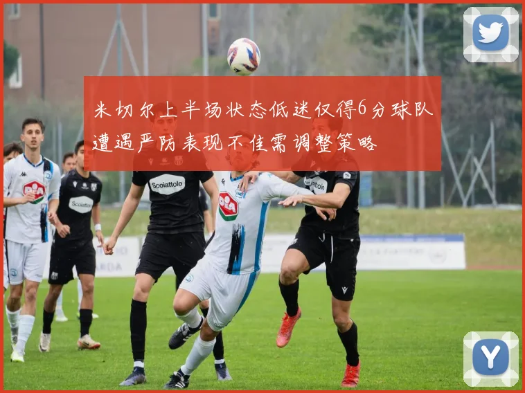米切尔上半场状态低迷仅得6分球队遭遇严防表现不佳需调整策略
