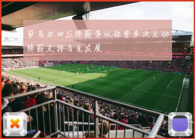 萨乌尔回应降薪争议称曾多次主动降薪支持马竞发展