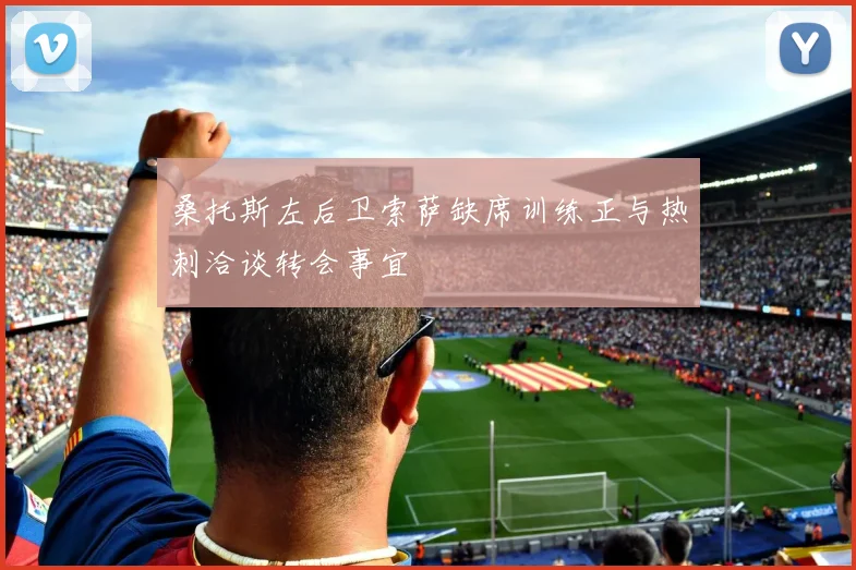 桑托斯左后卫索萨缺席训练正与热刺洽谈转会事宜