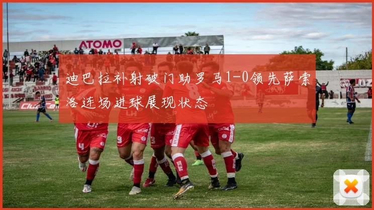 迪巴拉补射破门助罗马1-0领先萨索洛连场进球展现状态