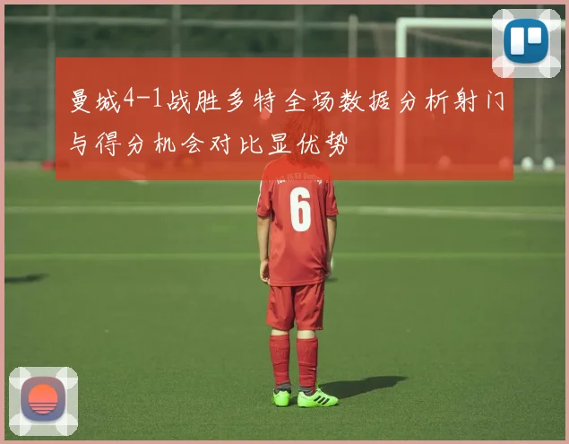 曼城4-1战胜多特全场数据分析射门与得分机会对比显优势